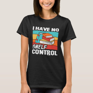 Camiseta I Have No Shelf Control Books Reading Bookworm