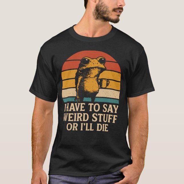 Camiseta I Have To Say Weird Stuff Or I'Ll Die Funny Retro  (Frente)