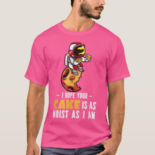 Camiseta I Hope Your Cake Is As Moist As I Am I Astronaut