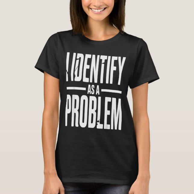 Camiseta I Identify As A Problem Funny Sarcastic Saying Hum (Frente)