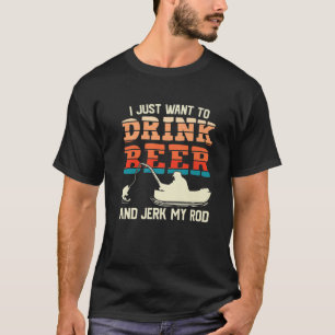 Camiseta I Just Want To Drink Beer And Jerk My Rod Fishing