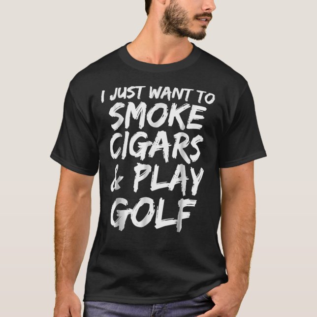Camiseta I Just Want To Smoke Cigars &Amp; Play Golf Funny  (Frente)