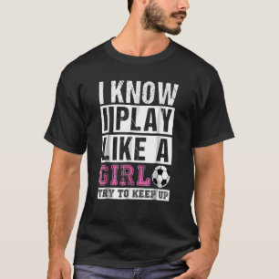 Camiseta I Know I Play Like A Girl Soccer Try To Keep Up