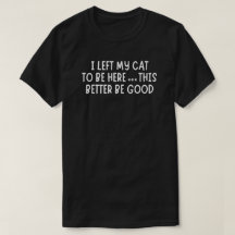 I Left My Cat To Be Here Funny – Sarcastic Cat