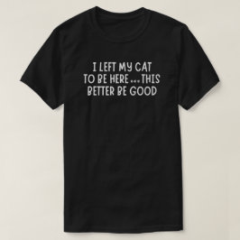 Camiseta I Left My Cat To Be Here Funny – Sarcastic Cat