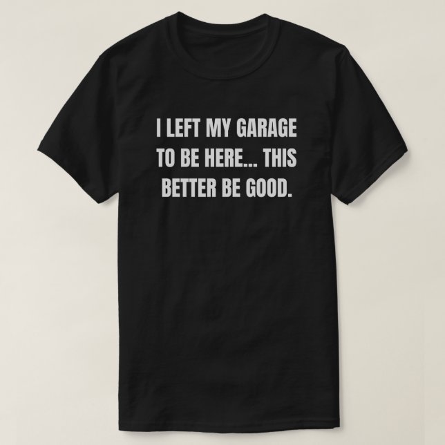 Camiseta I Left My Grage To Be Here This Better Be God (Frente do Design)