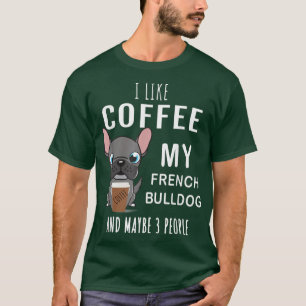 Camiseta I Like Coffee, My French Bulldog, and Maybe 3 Peop