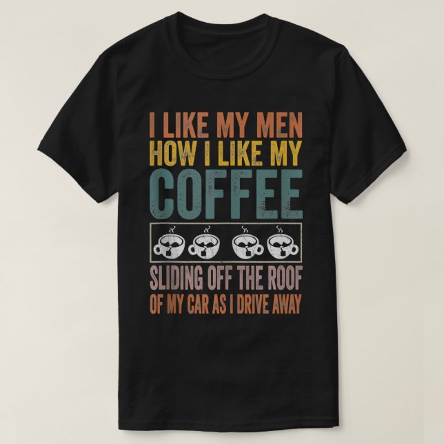 Camiseta I Like My Men How I Like My Coffee Sliding Off The (Frente do Design)