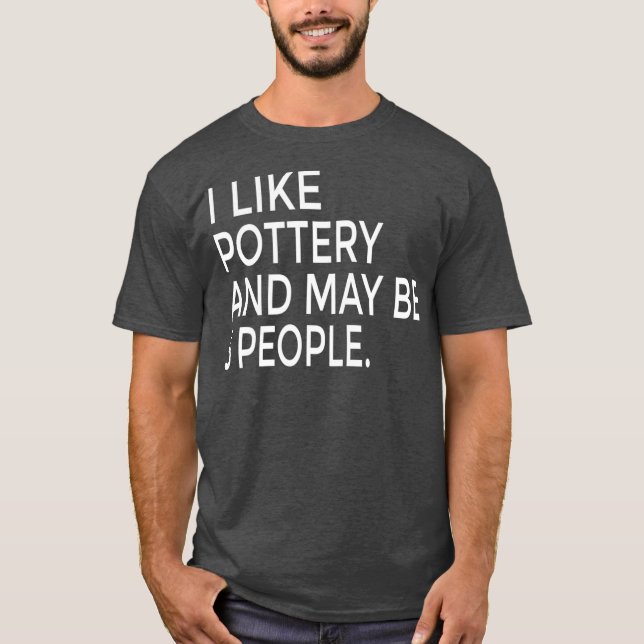 Camiseta I Like Pottery And Maybe Like 3 People Ceramics (Frente)