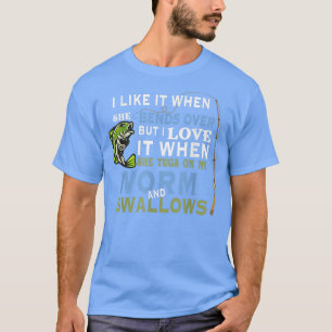 Camiseta I Like When She Bends When She Tugs On My Worm And