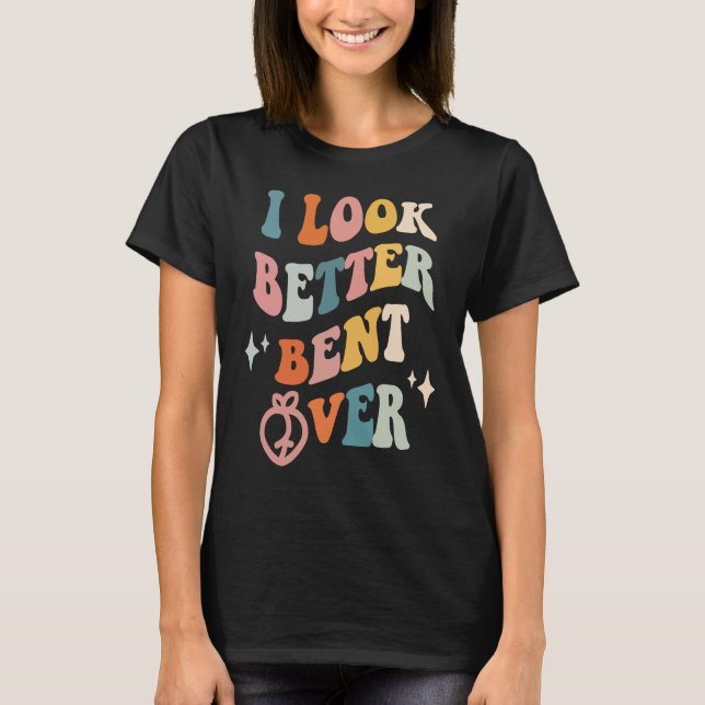Camiseta I Look Better Bent Over  Sarcastic Sayings Booty P (Frente)