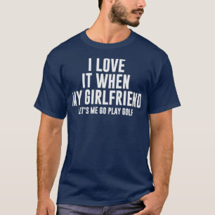 Camiseta I Love It When My Girlfriend Lets Me Go Play Golf
