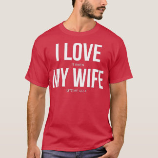 Camiseta I Love It When My Wife Lets Me Golf