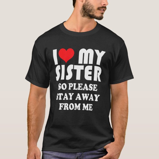 Camiseta I Love My Sister Shirt So Please Stay Away From Me (Frente)