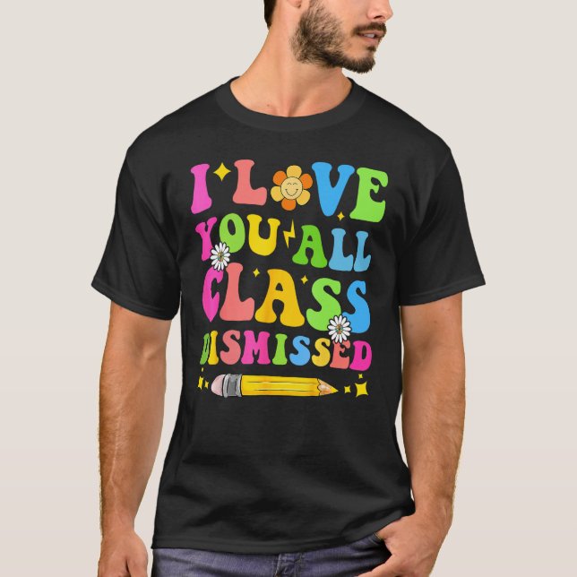 Camiseta I Love You All Class Dismissed Teacher Last Day Of (Frente)