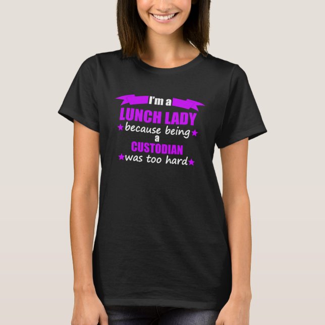 Camiseta I m A Lunch Lady Because Being A Custodian Was Too (Frente)