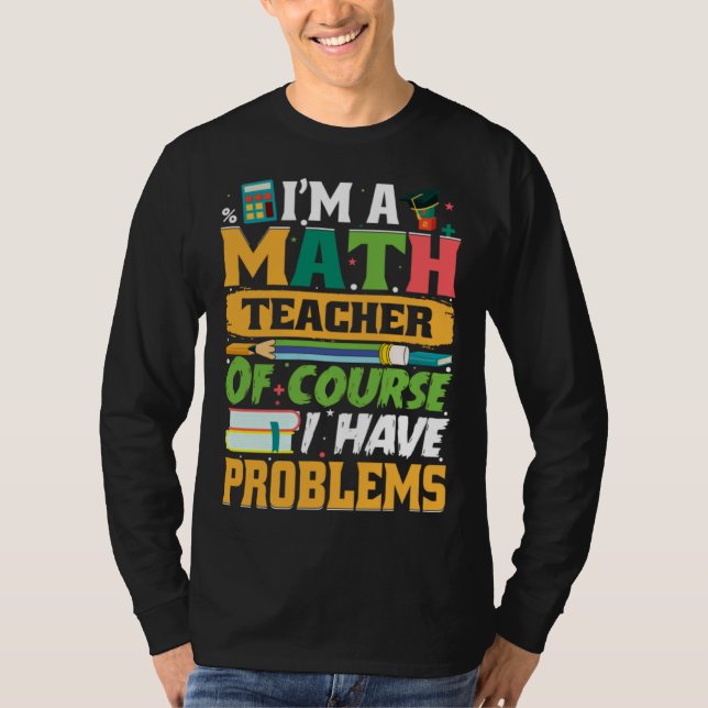 Camiseta I m A Math Teacher Of Course I Have Problems Math (Frente)