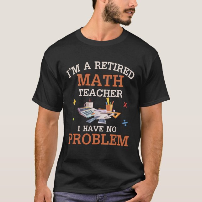 Camiseta I m A Retired Math Teacher I Have No Problems (Frente)
