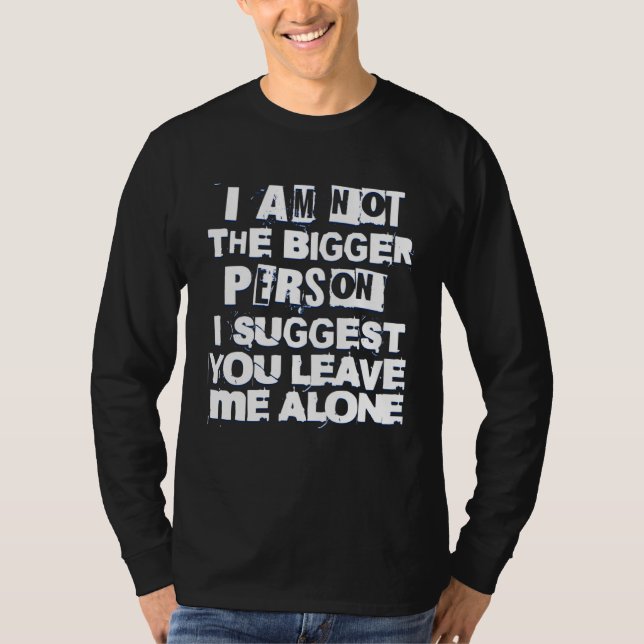 Camiseta I m Not Bigger Person Suggest You Leave Me Alone I (Frente)