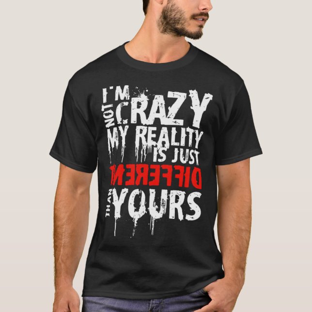 Camiseta I m Not Crazy My Reality Is Just Different Than Yo (Frente)