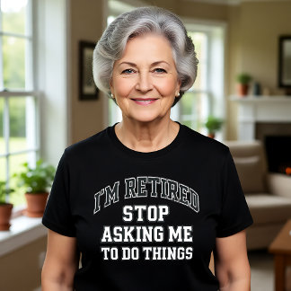 Camiseta I’m Retired Stop Asking Me To Do Things Funny 