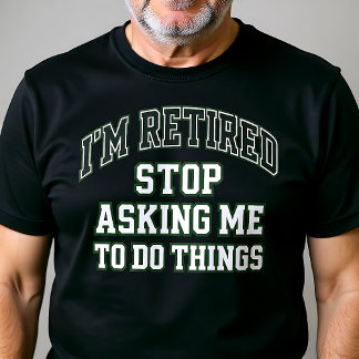 Camiseta I’m Retired Stop Asking Me To Do Things Funny 