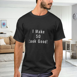 Camiseta I Make 50 Look Good quote birthday