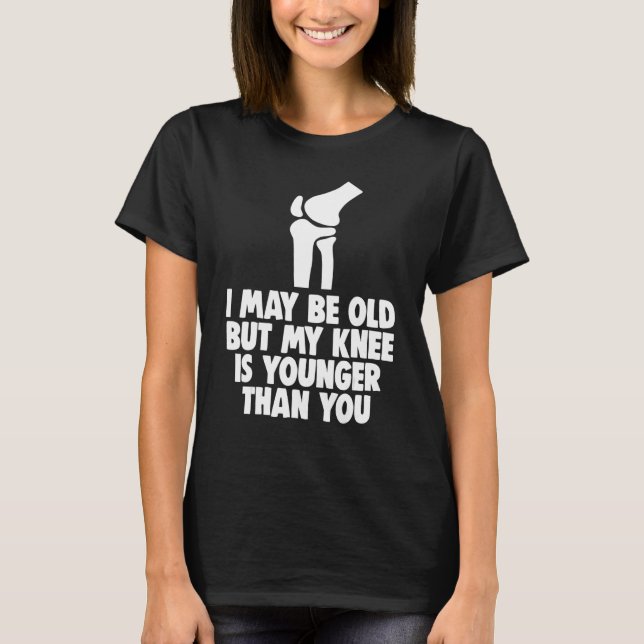 Camiseta I May Be Old But Knee Is Younger  Men Knee Replace (Frente)