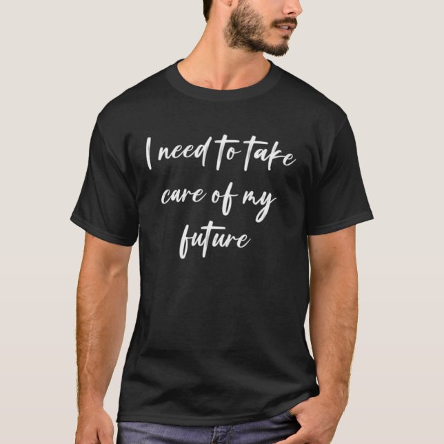 Camiseta I need to take care of my future  1 (Frente)