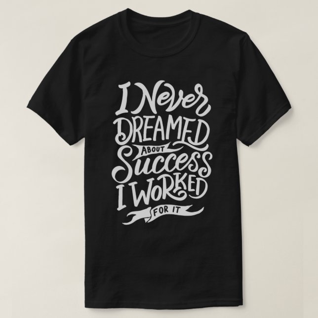 Camiseta I Never Dreamed About Success I Worked For It (Frente do Design)