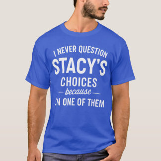Camiseta I Never Question Stacys Choices Because Im One ofh