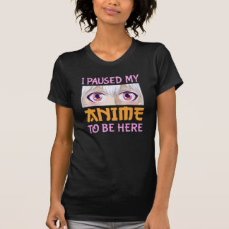 Camiseta I Paused My Anime To Be Here Funny Quote