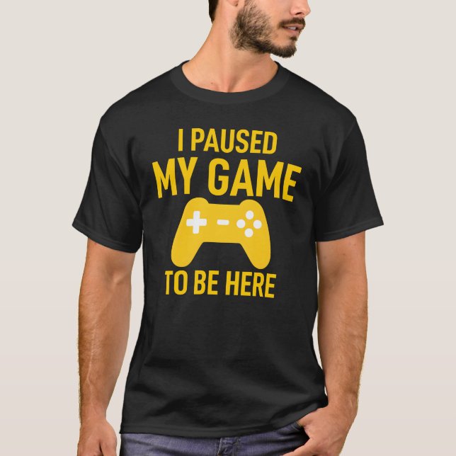 Camiseta I Paused My Game To Be Here Funny Video Game (Frente)