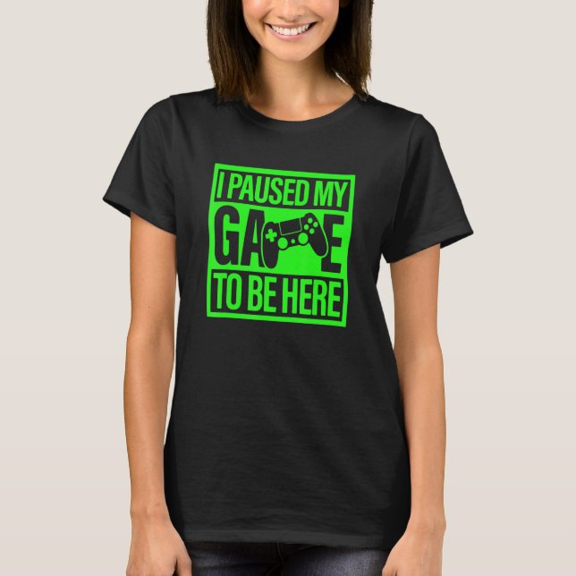 Camiseta I Paused My Game To Be Here Green Video Game Gamer (Frente)