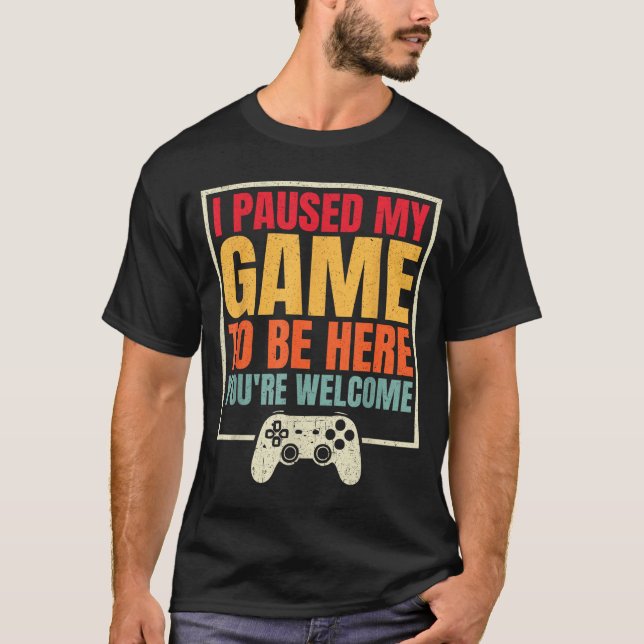 Camiseta I Paused My Game To Be Here You're Welcome Video G (Frente)