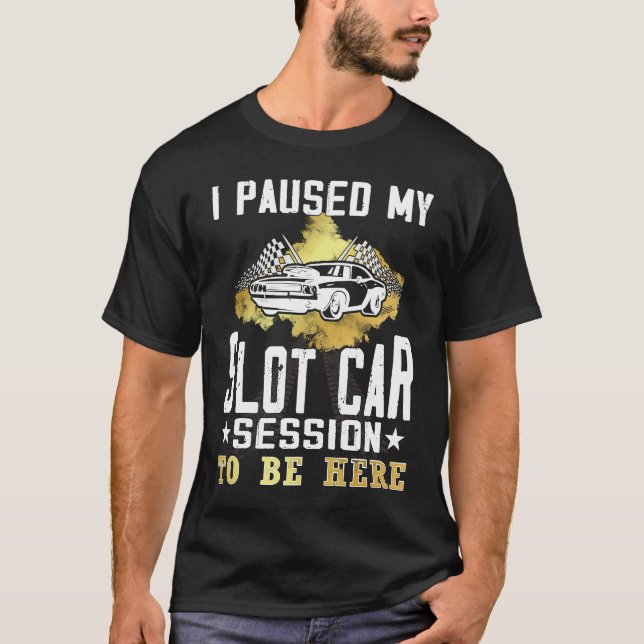 Camiseta I paused my slot car session to be here  Slot car  (Frente)