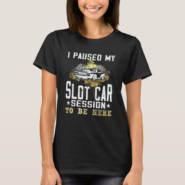 Camiseta I paused my slot car session to be here Slot car R (Frente)