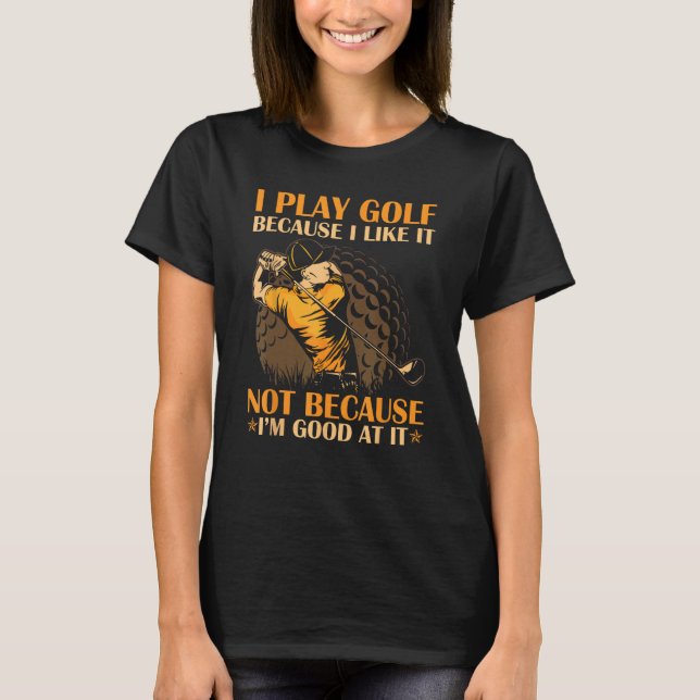 Camiseta I Play Golf Because I Like It I m Good At It (Frente)