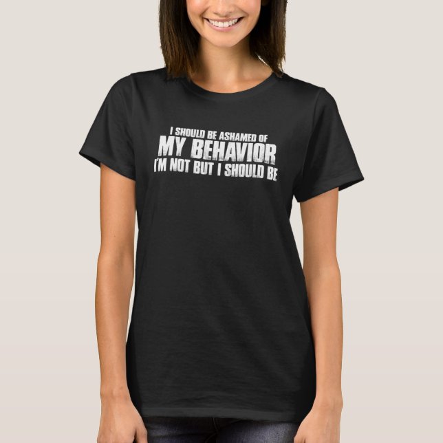 Camiseta I Should Be Ashamed Of My Behavior (Frente)