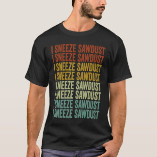 Camiseta I Sneeze Sawdust Woodworker Sawdust Woodworking