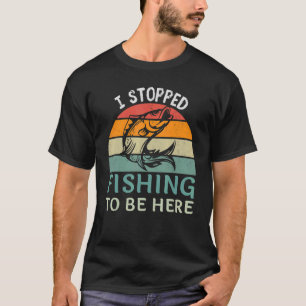 Camiseta I Stopped Fishing To Be Here Fisherman Fish