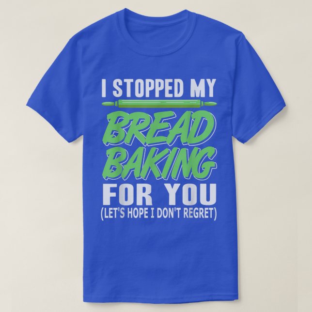 Camiseta I Stopped My Bread Baking For You Funny  Present G (Frente do Design)