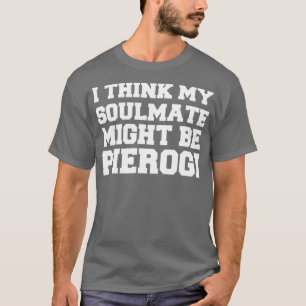 Camiseta I Think My Soulmate Might Be Pierogi Polish Food