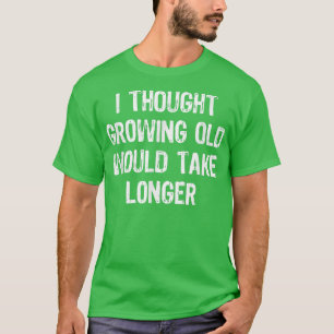 Camiseta I Thought Growing Old Would Take Longer Funny Gift