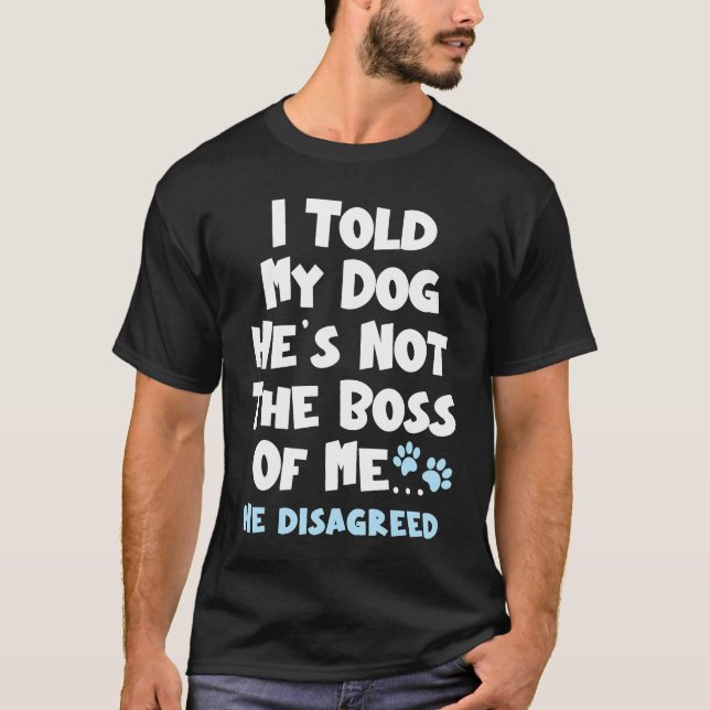 Camiseta I Told My Dog He's Not The Boss Of Me He Disagreed (Frente)