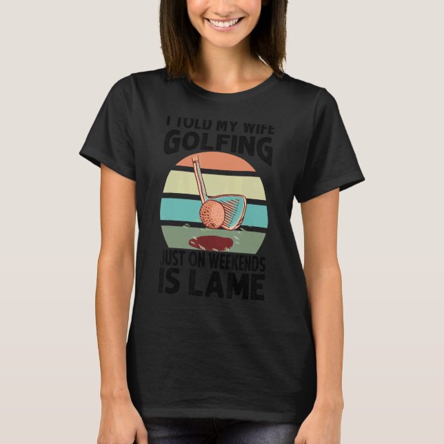 Camiseta I Told My Wife Golfing Just On Weekends Is Lame    (Frente)