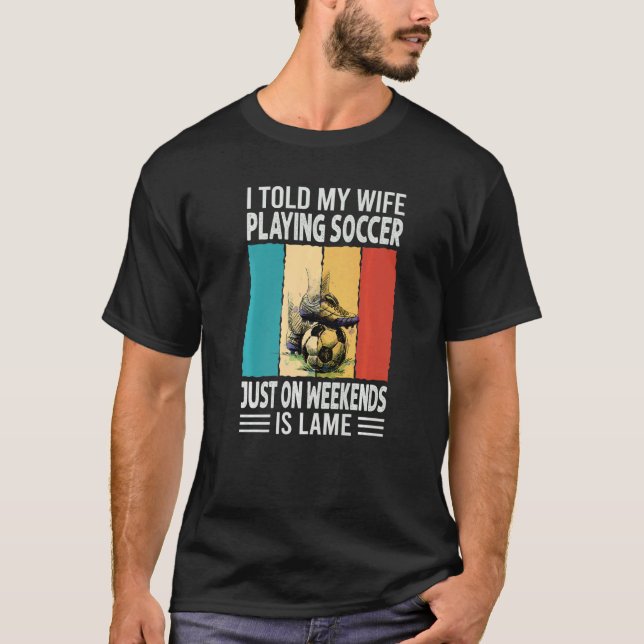 Camiseta I Told My Wife Playing Soccer Just On Weekends Is  (Frente)