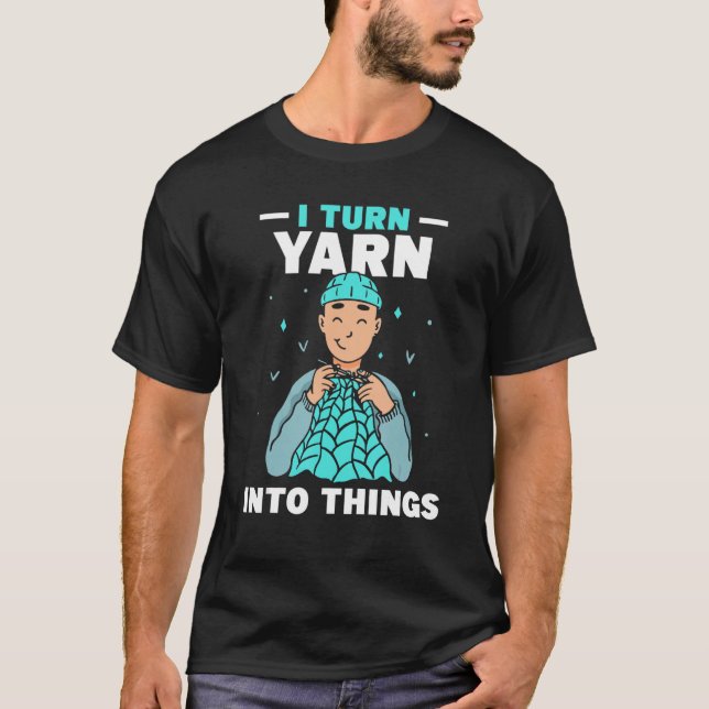 Camiseta I Turn Yarn Into Things Knitting Hobby Knit Knitte (Frente)