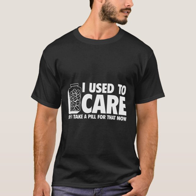 CAMISETA I USED TO CARE, BUT I TAKE A PILL FOR THAT NOW (Frente)
