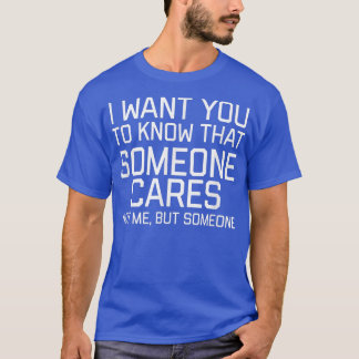 Camiseta I Want You To Know That Someone Cares Not Me But S